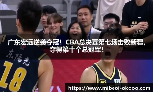 广东宏远逆袭夺冠！CBA总决赛第七场击败新疆，夺得第十个总冠军！